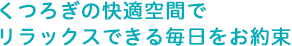 くつろぎの快適空間でリラックスできる毎日をお約束