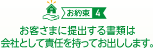 （お約束４）お客さまに提出する書類は会社として責任を持ってお出しします。