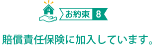 （お約束８）賠償責任保険に加入しています。